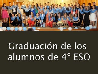 Graduación de los
alumnos de 4º ESO
 