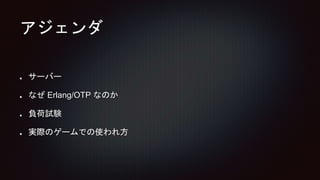 アジェンダ
サーバー
なぜ Erlang/OTP なのか
負荷試験
実際のゲームでの使われ方
 