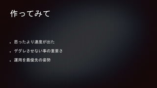 作ってみて
思ったより速度が出た
デグレさせない事の重要さ
運用を最優先の姿勢
 