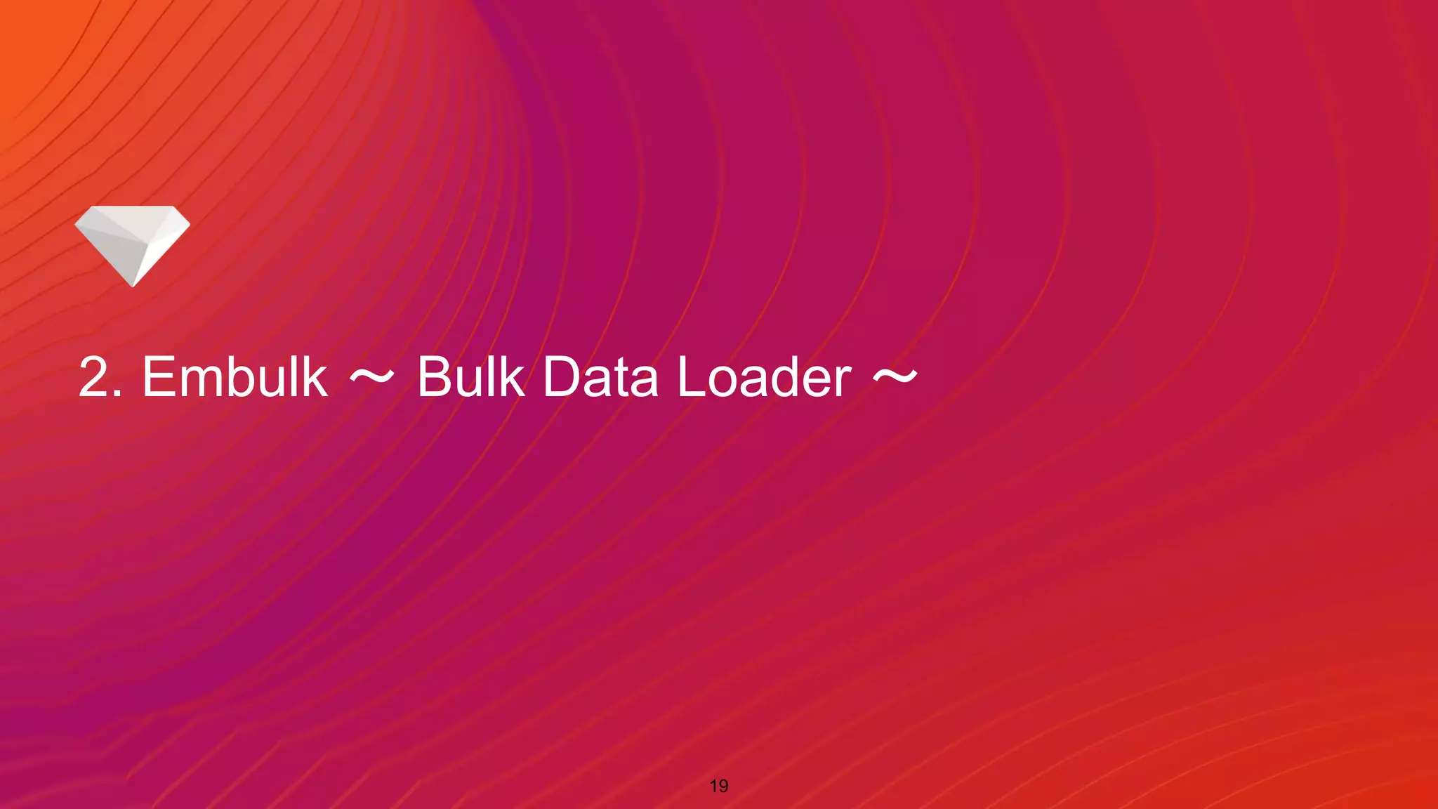 2. Embulk 〜 Bulk Data Loader 〜
19
 