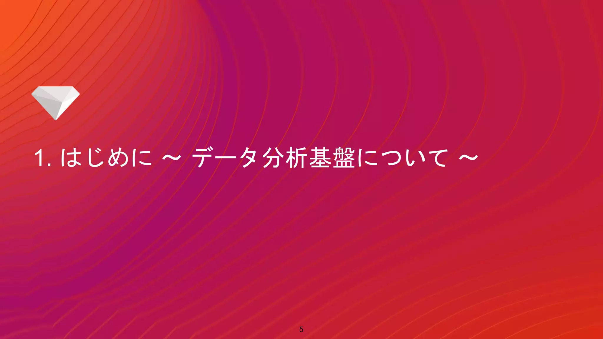 1. はじめに 〜 データ分析基盤について 〜
5
 