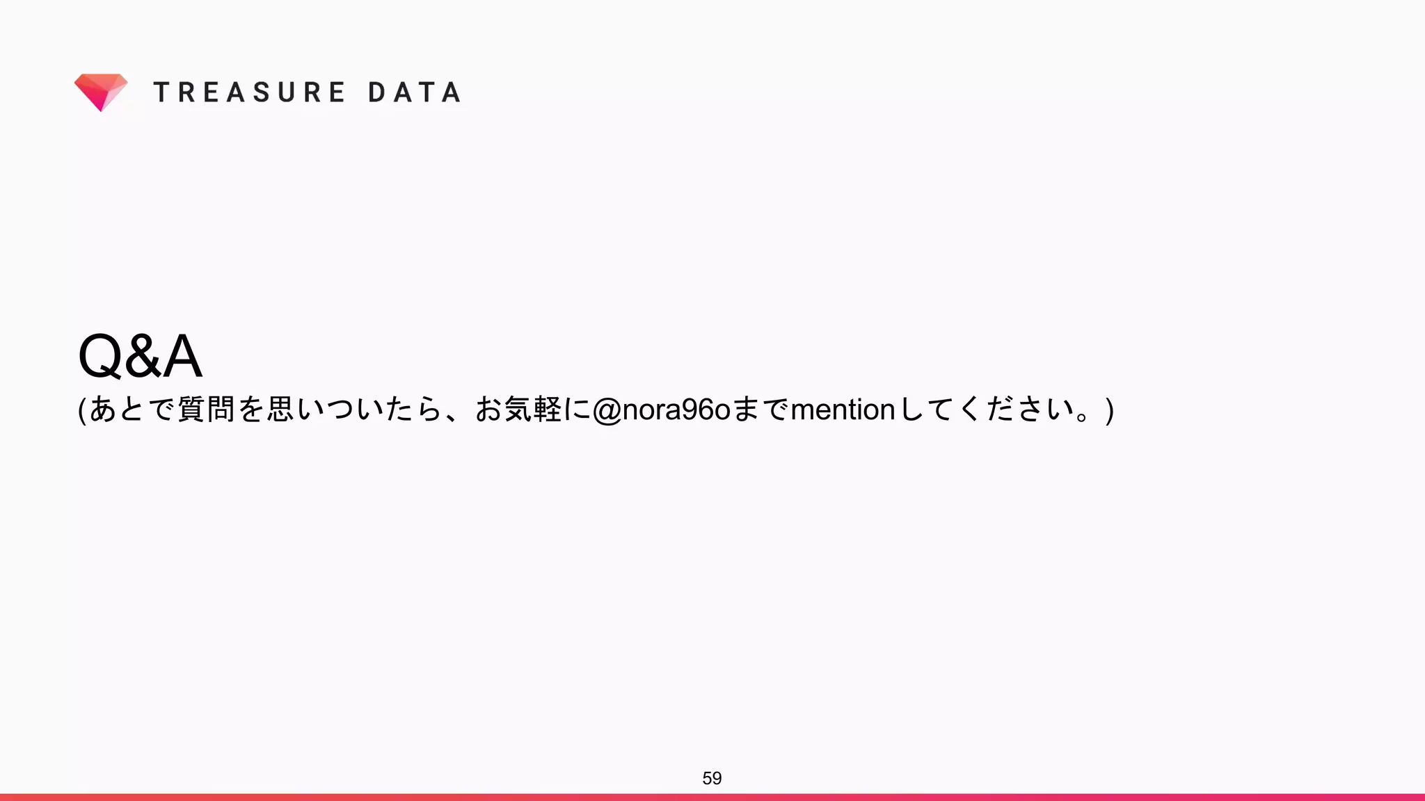 Q&A
(あとで質問を思いついたら、お気軽に@nora96oまでmentionしてください。)
59
 