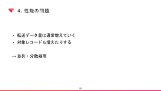 4. 性能の問題
• 転送データ量は通常増えていく
• 対象レコードも増えたりする
→ 並列・分散処理
25
 