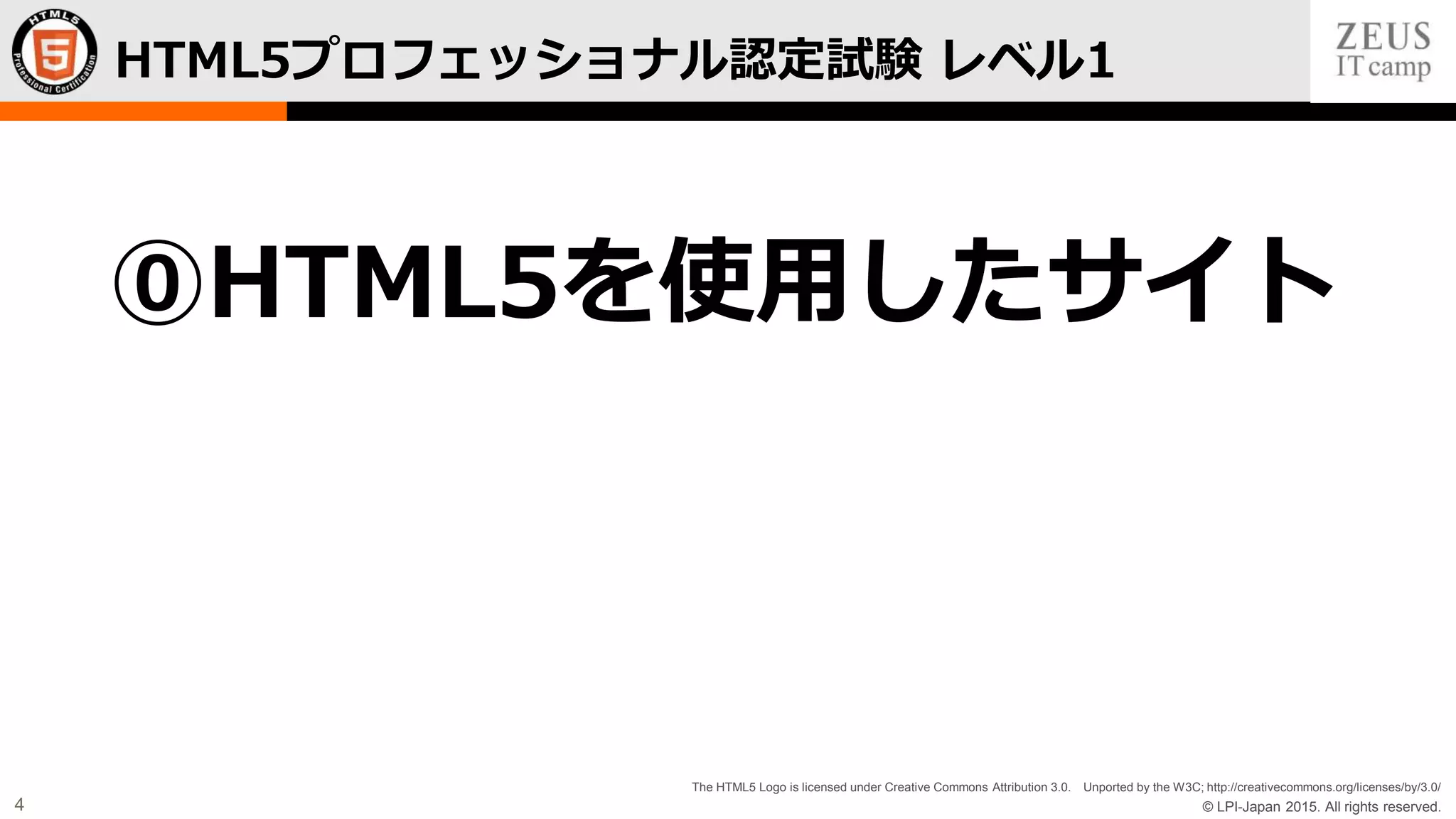© LPI-Japan 2015. All rights reserved.
The HTML5 Logo is licensed under Creative Commons Attribution 3.0. Unported by the W3C; http://creativecommons.org/licenses/by/3.0/
4
HTML5プロフェッショナル認定試験 レベル1
⓪HTML5を使用したサイト
 