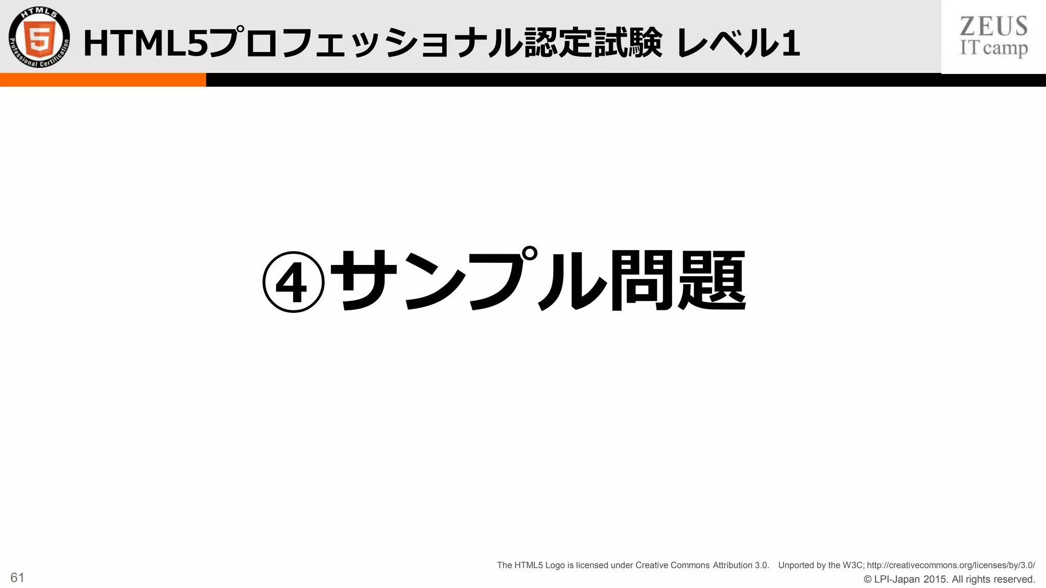 © LPI-Japan 2015. All rights reserved.
The HTML5 Logo is licensed under Creative Commons Attribution 3.0. Unported by the W3C; http://creativecommons.org/licenses/by/3.0/
61
HTML5プロフェッショナル認定試験 レベル1
④サンプル問題
 