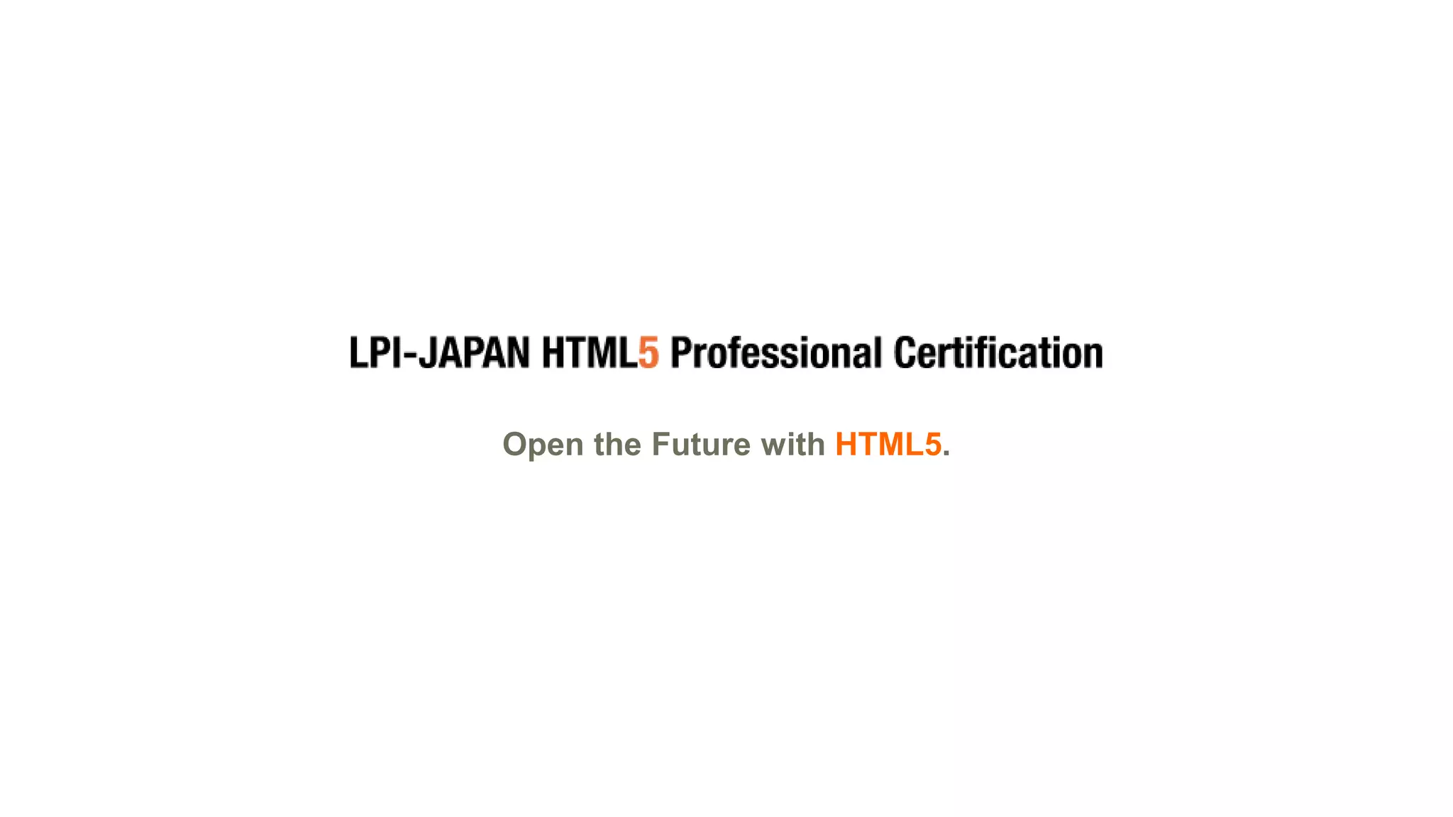© LPI-Japan 2015. All rights reserved.
The HTML5 Logo is licensed under Creative Commons Attribution 3.0. Unported by the W3C; http://creativecommons.org/licenses/by/3.0/
78
Open the Future with HTML5.
 