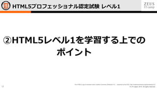 © LPI-Japan 2015. All rights reserved.
The HTML5 Logo is licensed under Creative Commons Attribution 3.0. Unported by the W3C; http://creativecommons.org/licenses/by/3.0/
12
HTML5プロフェッショナル認定試験 レベル1
②HTML5レベル1を学習する上での
ポイント
 