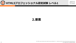 © LPI-Japan 2015. All rights reserved.
The HTML5 Logo is licensed under Creative Commons Attribution 3.0. Unported by the W3C; http://creativecommons.org/licenses/by/3.0/
27
HTML5プロフェッショナル認定試験 レベル1
2.要素
 