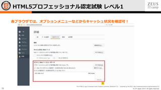© LPI-Japan 2015. All rights reserved.
The HTML5 Logo is licensed under Creative Commons Attribution 3.0. Unported by the W3C; http://creativecommons.org/licenses/by/3.0/
58
各ブラウザでは、オプションメニューなどからキャッシュ状況を確認可！
HTML5プロフェッショナル認定試験 レベル1
 