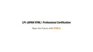 © LPI-Japan 2015. All rights reserved.
The HTML5 Logo is licensed under Creative Commons Attribution 3.0. Unported by the W3C; http://creativecommons.org/licenses/by/3.0/
78
Open the Future with HTML5.
 