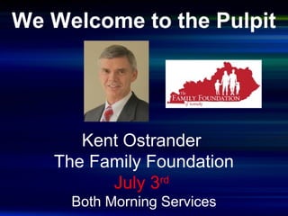 We Welcome to the Pulpit
Kent Ostrander
The Family Foundation
July 3rd
Both Morning Services