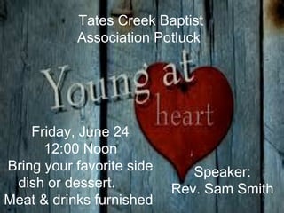 Friday, June 24
12:00 Noon
Bring your favorite side
dish or dessert.
Meat & drinks furnished
Speaker:
Rev. Sam Smith
Tates Creek Baptist
Association Potluck