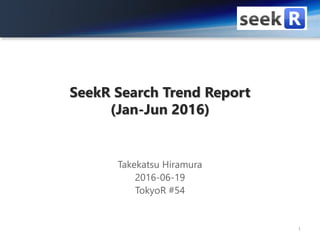 SeekR Search Trend Report
(Jan-Jun 2016)
Takekatsu Hiramura
2016-06-19
TokyoR #54
1
 