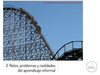 2. Retos, problemas y realidades
del aprendizaje informal
https://static.pexels.com/photos/66143/pexels-photo-66143.jpeg
 
