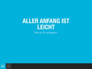 47
ALLER ANFANG IST
LEICHT
Wie mit DT anfangen?
 