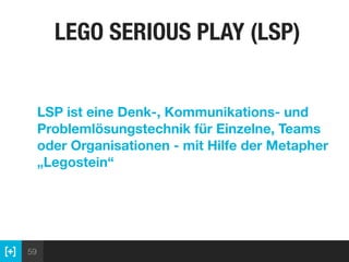 59
LEGO SERIOUS PLAY (LSP)
LSP ist eine Denk-, Kommunikations- und
Problemlösungstechnik für Einzelne, Teams
oder Organisationen - mit Hilfe der Metapher
„Legostein“
 
