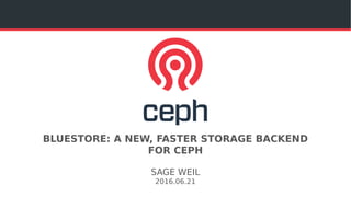 BLUESTORE: A NEW, FASTER STORAGE BACKEND
FOR CEPH
SAGE WEIL
2016.06.21
 