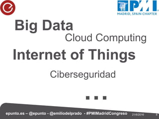 821/6/2016epunto.es – @epunto - @emiliodelprado - #PMIMadridCongreso
Big Data
Cloud Computing
Internet of Things
Cibersegu...