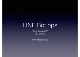 LINE Bot ops
Shinjuku.rb #38
2016/6/22
Yuki Matsukura
 