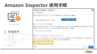 1.  前提条件
2.  評価ターゲットの
定義
3.  評価テンプレート
の定義
4.  確認
Amazon  Inspector  使⽤用⼿手順
36	
 