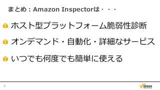 まとめ：Amazon  Inspectorは・・・
   ホスト型プラットフォーム脆弱性診断
   オンデマンド・⾃自動化・詳細なサービス
   いつでも何度度でも簡単に使える
55	
 