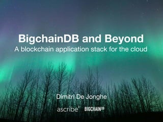 BigchainDB and Beyond
A blockchain application stack for the cloud
Dimitri De Jonghe
 
