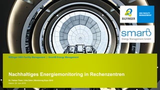 Nachhaltiges Energiemonitoring in Rechenzentren
Dr. Fabian Theis | Urte Zahn | Monitoring Expo 2016
Bilfinger HSG Facility Management | SmartB Energy Management
Datum: 22. Juni 2016
 
