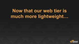 Now that our web tier is
much more lightweight…
 