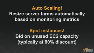 Auto Scaling!
Resize server farms automatically
based on monitoring metrics
Spot instances!
Bid on unused EC2 capacity
(typically at 80% discount)
 