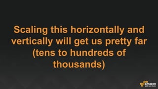 Scaling this horizontally and
vertically will get us pretty far
(tens to hundreds of
thousands)
 