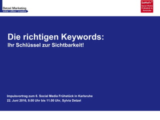 Die richtigen Keywords:
Ihr Schlüssel zur Sichtbarkeit!
Impulsvortrag zum 6. Social Media Frühstück in Karlsruhe
22. Juni 2016, 9.00 Uhr bis 11.00 Uhr, Sylvia Detzel
 