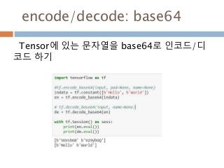 encode/decode: base64
Tensor에 있는 문자열을 base64로 인코드/디
코드 하기
 