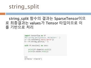 string_split
string_split 함수의 결과는 SparseTensor이므
로 최종결과는 values가 Tensor 타입이므로 이
를 기반으로 처리
 