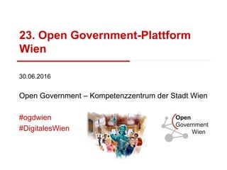 23. Open Government-Plattform
Wien
30.06.2016
Open Government – Kompetenzzentrum der Stadt Wien
#ogdwien
#DigitalesWien
 