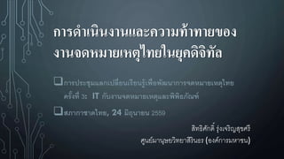 การดาเนินงานและความท้าทายของ
งานจดหมายเหตุไทยในยุคดิจิทัล
การประชุมแลกเปลี่ยนเรียนรู้เพื่อพัฒนาการจดหมายเหตุไทย
ครั้งที่ 3: IT กับงานจดหมายเหตุและพิพิธภัณฑ์
สภากาชาดไทย, 24 มิถุนายน 2559
สิทธิศักดิ์ รุ่งเจริญสุขศรี
ศูนย์มานุษยวิทยาสิรินธร (องค์การมหาชน)
 