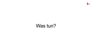 Was tun?
 