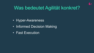 Was bedeutet Agilität konkret?
• Hyper-Awareness
• Informed Decision Making
• Fast Execution
 