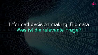 Informed decision making: Big data
Was ist die relevante Frage?
 
