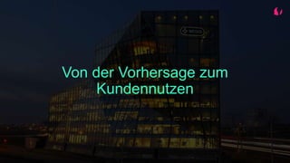 Von der Vorhersage zum
Kundennutzen
 