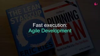 Fast execution:
Agile Development
 