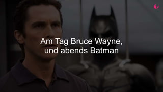 Am Tag Bruce Wayne,
und abends Batman
 