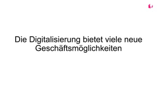 Die Digitalisierung bietet viele neue
Geschäftsmöglichkeiten
 