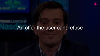 An offer the user cant refuse
 