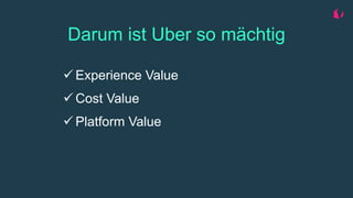 Darum ist Uber so mächtig
 Experience Value
 Cost Value
 Platform Value
 