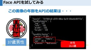 Face APIを試してみる
この画像の年齢をAPIの結果は・・・
女性
26.4歳
37歳男性
 