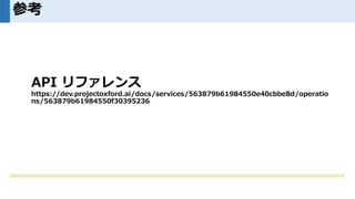 参考
API リファレンス
https://dev.projectoxford.ai/docs/services/563879b61984550e40cbbe8d/operatio
ns/563879b61984550f30395236
 