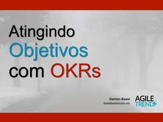 Atingindo
Objetivos
com OKRs
Dairton Bassi
dbassi@agiletrendsbr.com
 