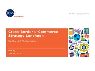 Cross-Border e-Commerce
Strategy Luncheon
WeChat & O2O Marketing
Dick Ng
June 24, 2016
 
