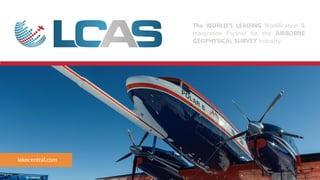 The WORLD’S LEADING Modification &
Integration Partner for the AIRBORNE
GEOPHYSICAL SURVEY Industry
lakecentral.com
 