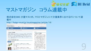 マストマガジン コラム連載中
株式会社SMS 介護マスト内、マストマガジンにて介護業界におけるITについて連
載中
http://kaigo-must.jp/mustmagazine/article/14/
 